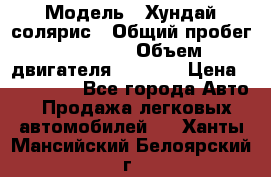  › Модель ­ Хундай солярис › Общий пробег ­ 17 000 › Объем двигателя ­ 1 400 › Цена ­ 630 000 - Все города Авто » Продажа легковых автомобилей   . Ханты-Мансийский,Белоярский г.